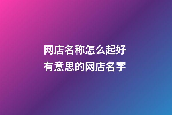 网店名称怎么起好 有意思的网店名字-第1张-店铺起名-玄机派